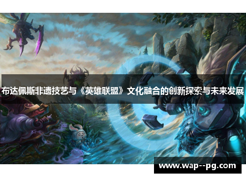 布达佩斯非遗技艺与《英雄联盟》文化融合的创新探索与未来发展