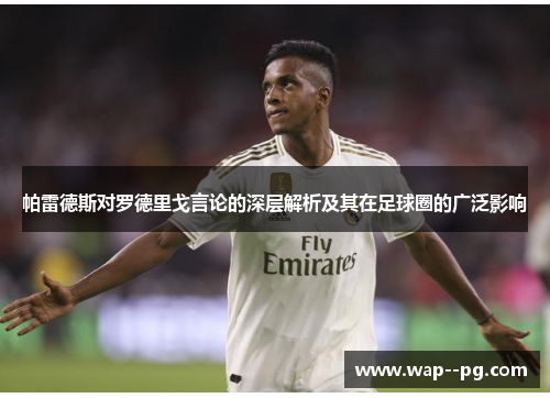 帕雷德斯对罗德里戈言论的深层解析及其在足球圈的广泛影响