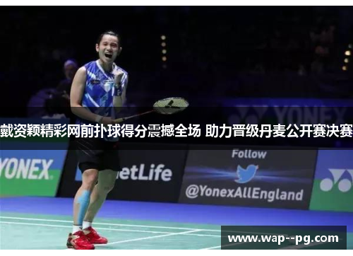戴资颖精彩网前扑球得分震撼全场 助力晋级丹麦公开赛决赛