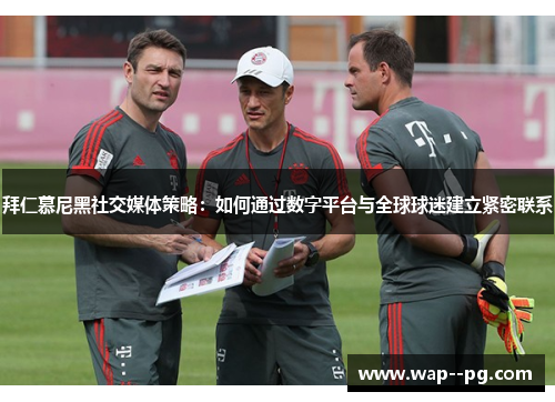 拜仁慕尼黑社交媒体策略:如何通过数字平台与全球球迷建立紧密联系 拜仁慕尼黑社交媒体策略:如何通过数字平台与全球球迷建立紧密联系