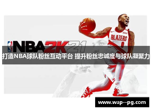 打造NBA球队粉丝互动平台 提升粉丝忠诚度与球队凝聚力