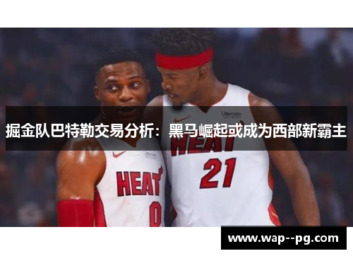 掘金队巴特勒交易分析：黑马崛起或成为西部新霸主