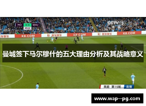 曼城签下马尔穆什的五大理由分析及其战略意义