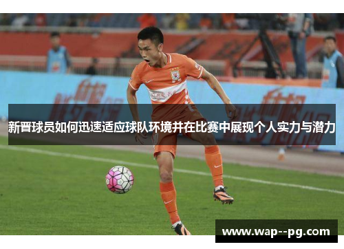 新晋球员如何迅速适应球队环境并在比赛中展现个人实力与潜力