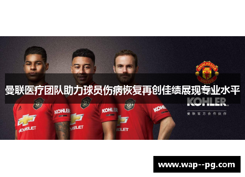 曼联医疗团队助力球员伤病恢复再创佳绩展现专业水平