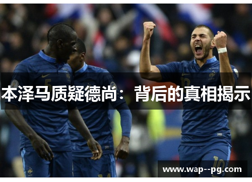 本泽马质疑德尚：背后的真相揭示