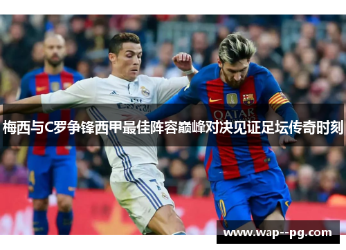 梅西与C罗争锋西甲最佳阵容巅峰对决见证足坛传奇时刻
