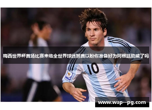 梅西世界杯首场比赛来临全世界球迷翘首以盼你准备好为阿根廷助威了吗