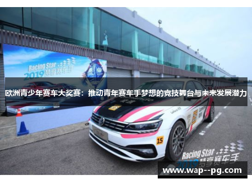 欧洲青少年赛车大奖赛：推动青年赛车手梦想的竞技舞台与未来发展潜力