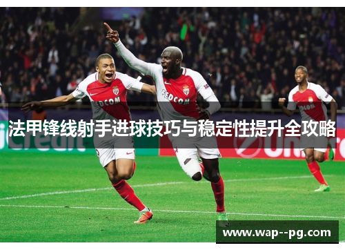法甲锋线射手进球技巧与稳定性提升全攻略