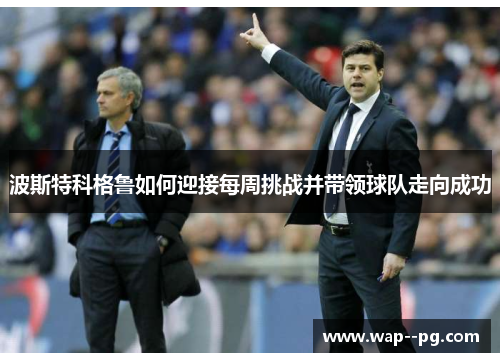 波斯特科格鲁如何迎接每周挑战并带领球队走向成功