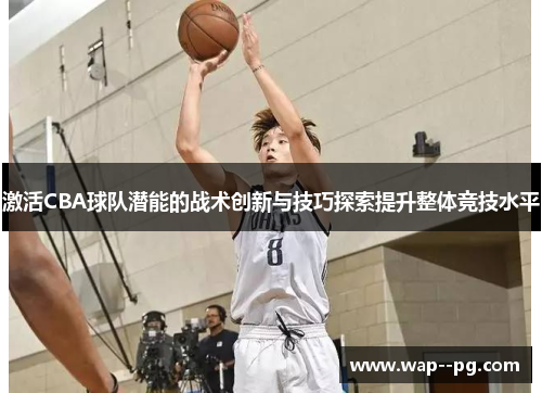 激活CBA球队潜能的战术创新与技巧探索提升整体竞技水平