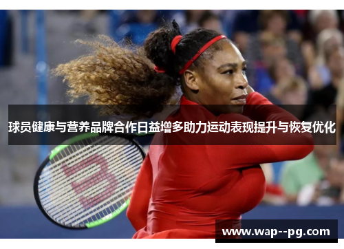 球员健康与营养品牌合作日益增多助力运动表现提升与恢复优化