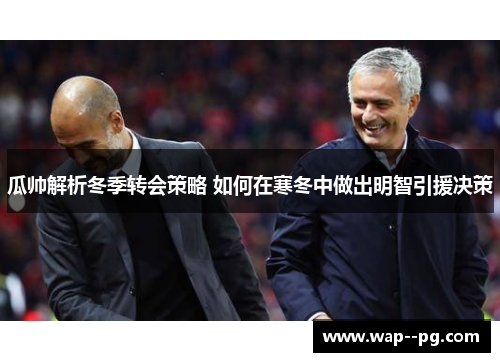 瓜帅解析冬季转会策略 如何在寒冬中做出明智引援决策