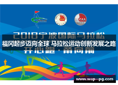 福冈起步迈向全球 马拉松运动创新发展之路 福冈起步迈向全球 马拉松运动创新发展之路