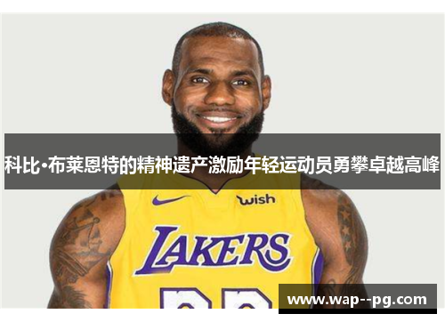 科比·布莱恩特的精神遗产激励年轻运动员勇攀卓越高峰