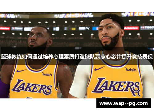 篮球教练如何通过培养心理素质打造球队赢家心态并提升竞技表现