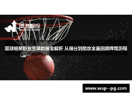 篮球明星职业生涯数据全解析 从得分到助攻全面回顾辉煌历程