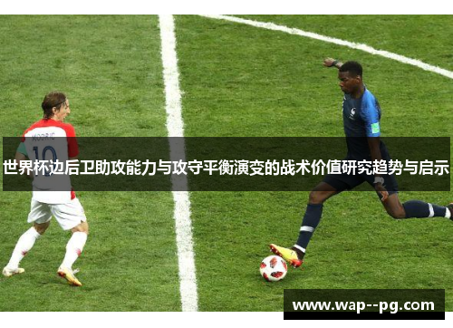 世界杯边后卫助攻能力与攻守平衡演变的战术价值研究趋势与启示