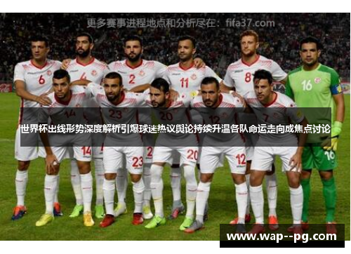 世界杯出线形势深度解析引爆球迷热议舆论持续升温各队命运走向成焦点讨论 世界杯出线形势深度解析引爆球迷热议舆论持续升温各队命运走向成焦点讨论