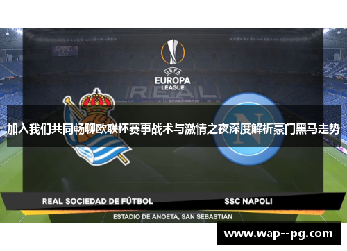 加入我们共同畅聊欧联杯赛事战术与激情之夜深度解析豪门黑马走势