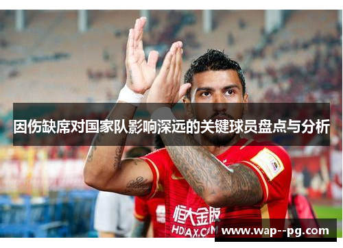 因伤缺席对国家队影响深远的关键球员盘点与分析
