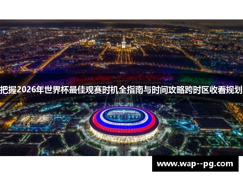 把握2026年世界杯最佳观赛时机全指南与时间攻略跨时区收看规划