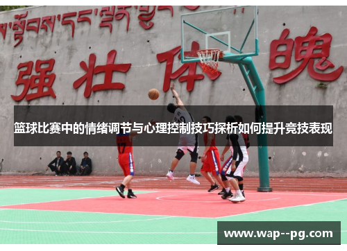篮球比赛中的情绪调节与心理控制技巧探析如何提升竞技表现