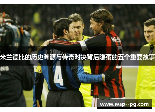 米兰德比的历史渊源与传奇对决背后隐藏的五个重要故事