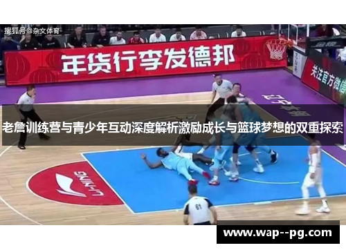 老詹训练营与青少年互动深度解析激励成长与篮球梦想的双重探索