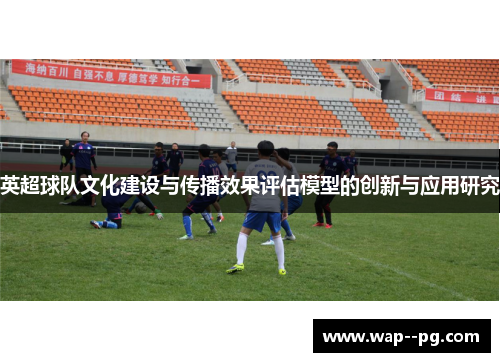 英超球队文化建设与传播效果评估模型的创新与应用研究