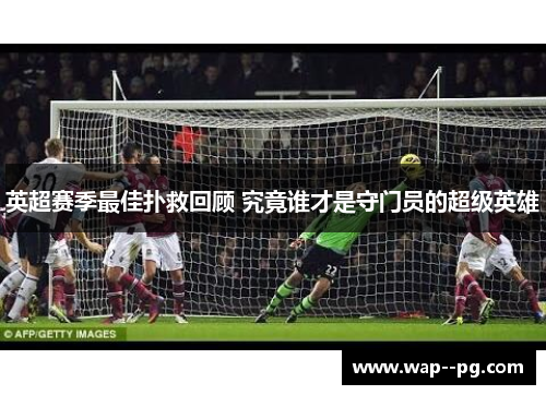 英超赛季最佳扑救回顾 究竟谁才是守门员的超级英雄