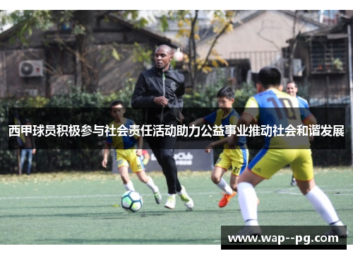 西甲球员积极参与社会责任活动助力公益事业推动社会和谐发展