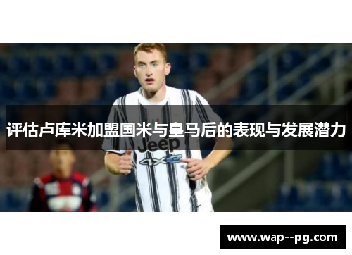 评估卢库米加盟国米与皇马后的表现与发展潜力 评估卢库米加盟国米与皇马后的表现与发展潜力