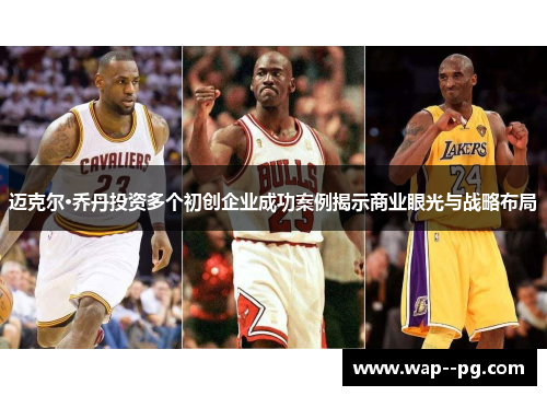 迈克尔·乔丹投资多个初创企业成功案例揭示商业眼光与战略布局