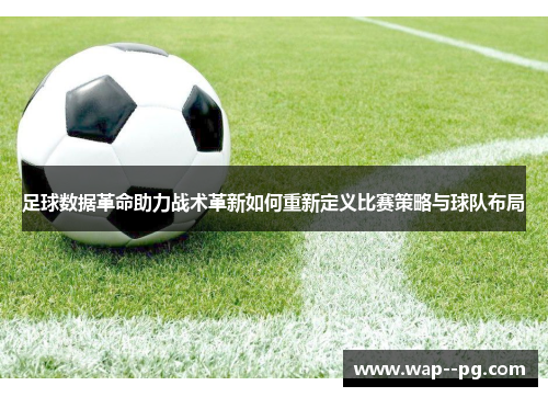 足球数据革命助力战术革新如何重新定义比赛策略与球队布局 足球数据革命助力战术革新如何重新定义比赛策略与球队布局