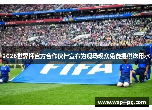 2026世界杯官方合作伙伴宣布为现场观众免费提供饮用水