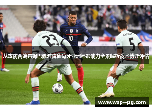 从攻防两端看姆巴佩对阵葡萄牙亚洲杯影响力全景解析战术博弈评估 从攻防两端看姆巴佩对阵葡萄牙亚洲杯影响力全景解析战术博弈评估