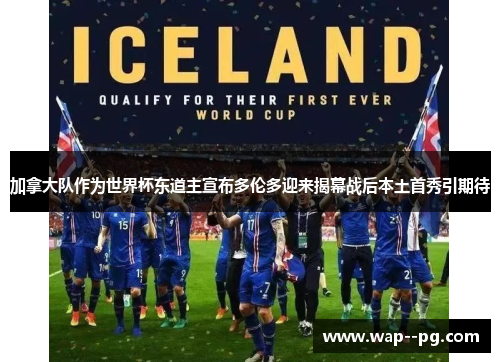 加拿大队作为世界杯东道主宣布多伦多迎来揭幕战后本土首秀引期待