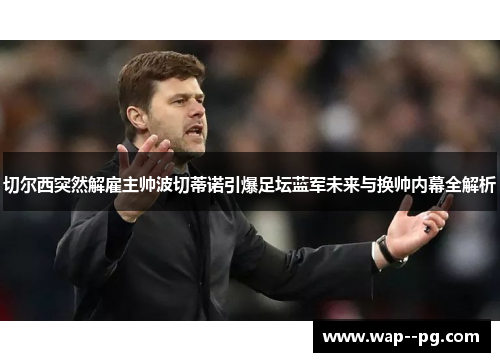 切尔西突然解雇主帅波切蒂诺引爆足坛蓝军未来与换帅内幕全解析 切尔西突然解雇主帅波切蒂诺引爆足坛蓝军未来与换帅内幕全解析