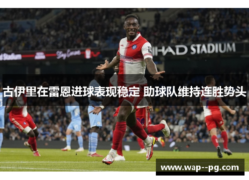 古伊里在雷恩进球表现稳定 助球队维持连胜势头 古伊里在雷恩进球表现稳定 助球队维持连胜势头