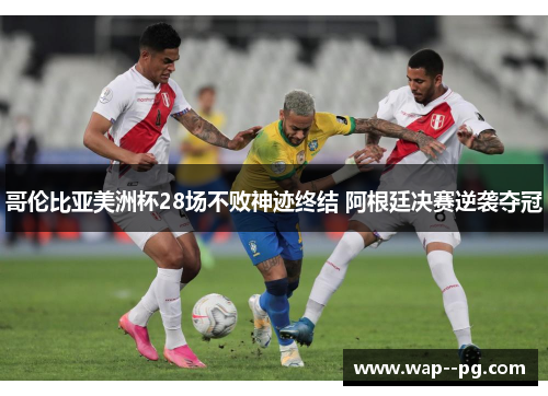 哥伦比亚美洲杯28场不败神迹终结 阿根廷决赛逆袭夺冠