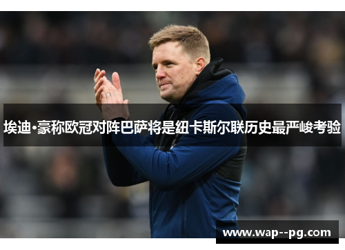埃迪·豪称欧冠对阵巴萨将是纽卡斯尔联历史最严峻考验 埃迪·豪称欧冠对阵巴萨将是纽卡斯尔联历史最严峻考验