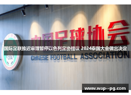 国际足联推迟审理暂停以色列足协提议 2024泰国大会做出决定