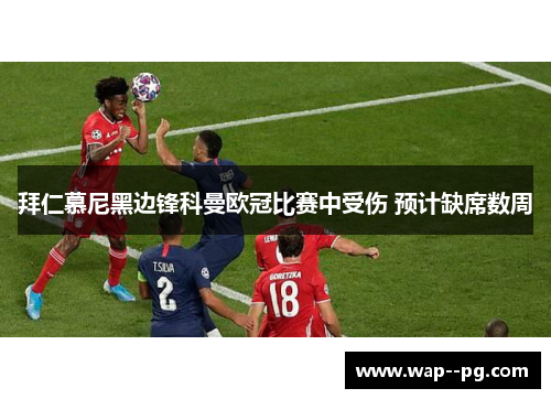 拜仁慕尼黑边锋科曼欧冠比赛中受伤 预计缺席数周