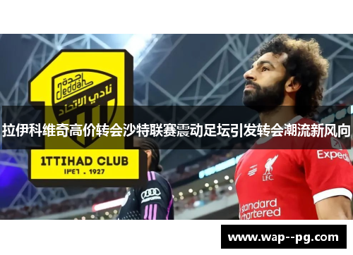 拉伊科维奇高价转会沙特联赛震动足坛引发转会潮流新风向