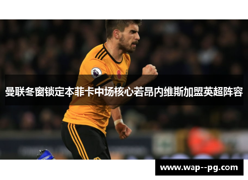 曼联冬窗锁定本菲卡中场核心若昂内维斯加盟英超阵容