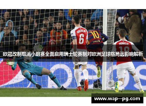 欧冠改制取消小组赛全面启用瑞士轮赛制对欧洲足球格局远影响解析