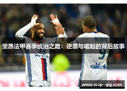 里昂法甲赛季统治之路：逆袭与崛起的背后故事