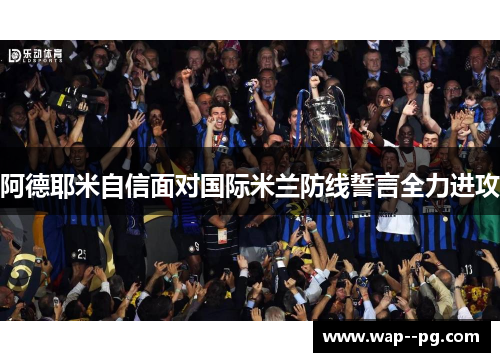 阿德耶米自信面对国际米兰防线誓言全力进攻